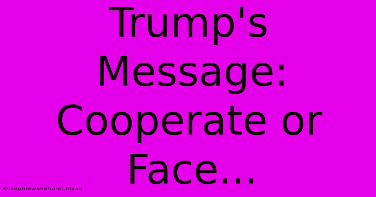 Trump's Message: Cooperate Or Face...