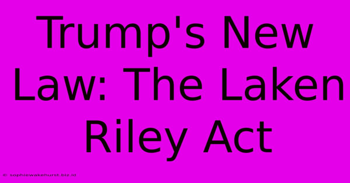 Trump's New Law: The Laken Riley Act