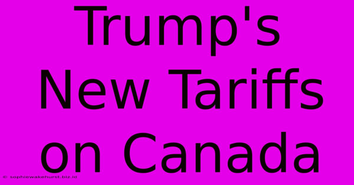 Trump's New Tariffs On Canada