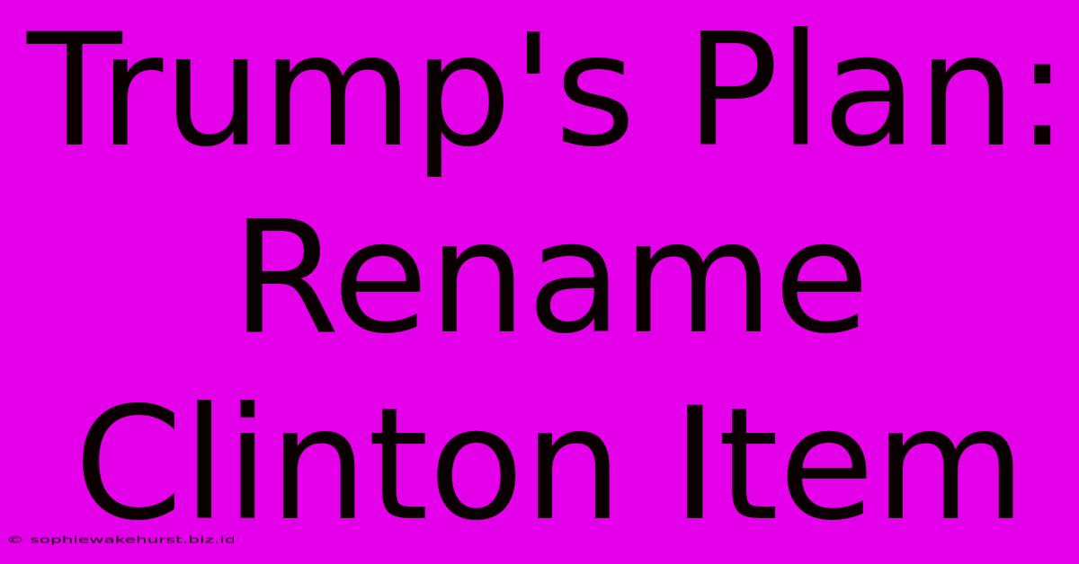 Trump's Plan: Rename Clinton Item