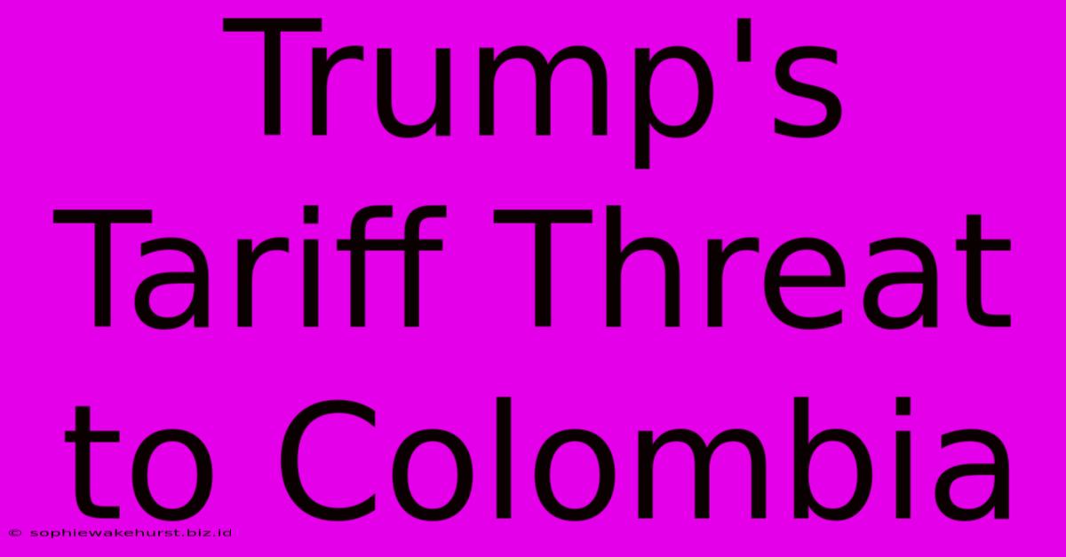 Trump's Tariff Threat To Colombia