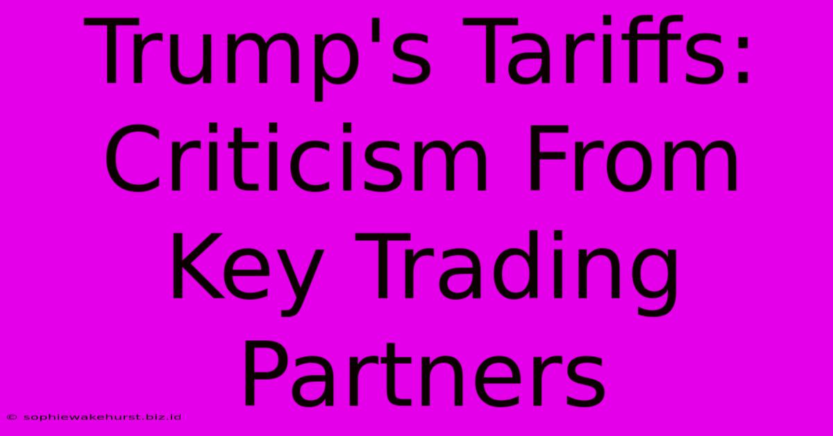 Trump's Tariffs: Criticism From Key Trading Partners