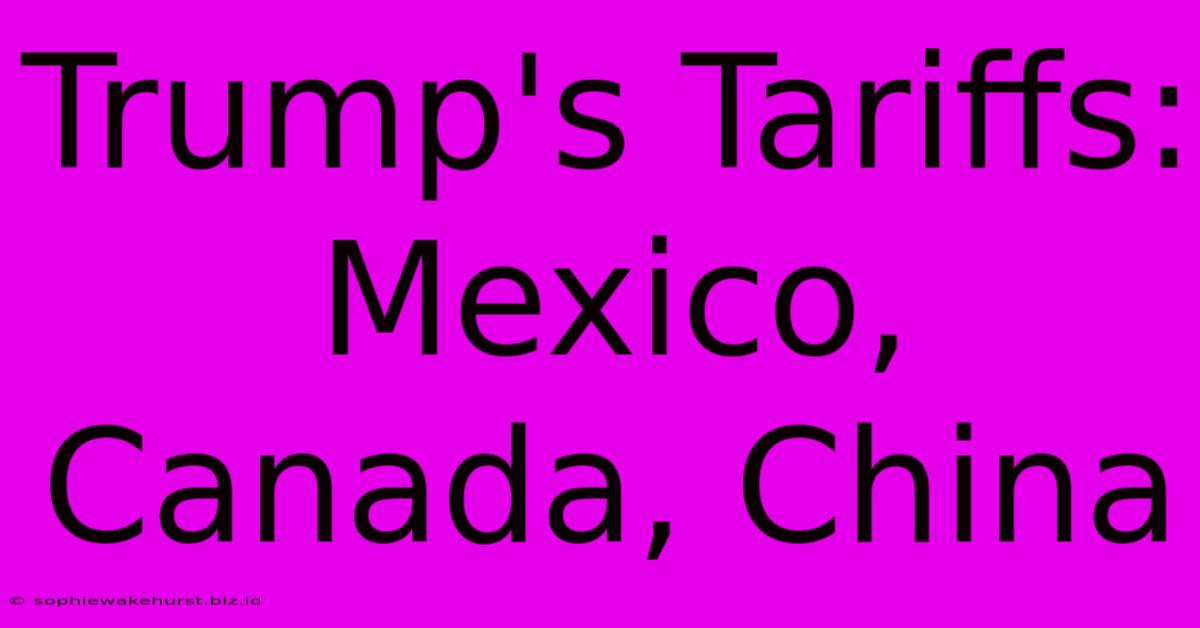 Trump's Tariffs: Mexico, Canada, China