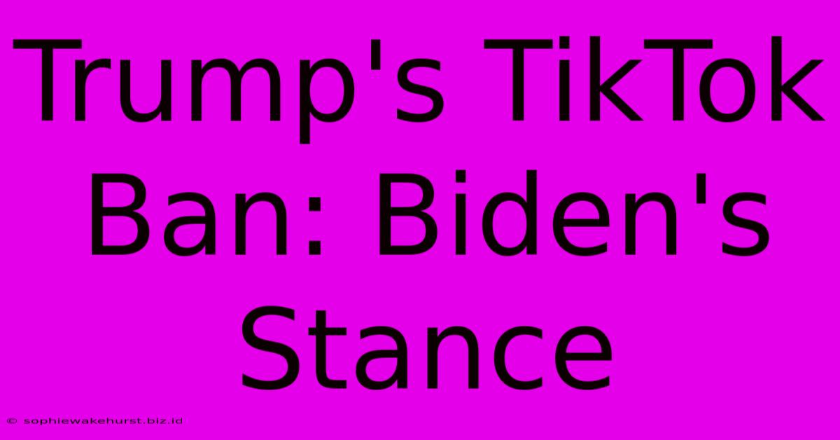 Trump's TikTok Ban: Biden's Stance