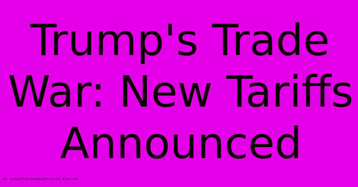 Trump's Trade War: New Tariffs Announced