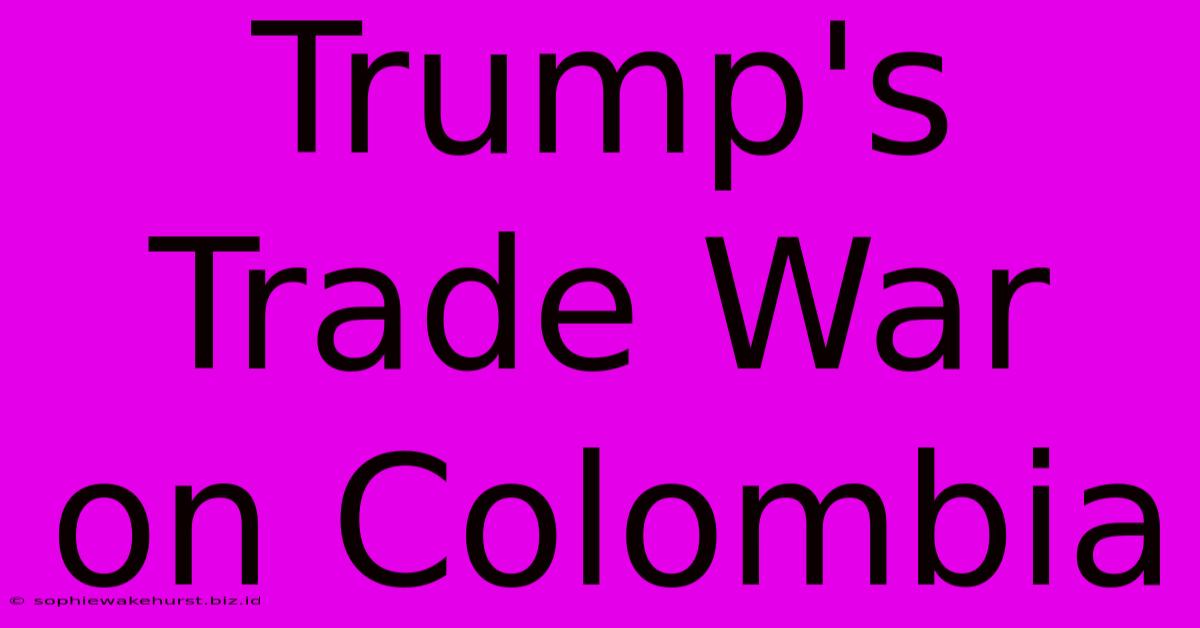 Trump's Trade War On Colombia