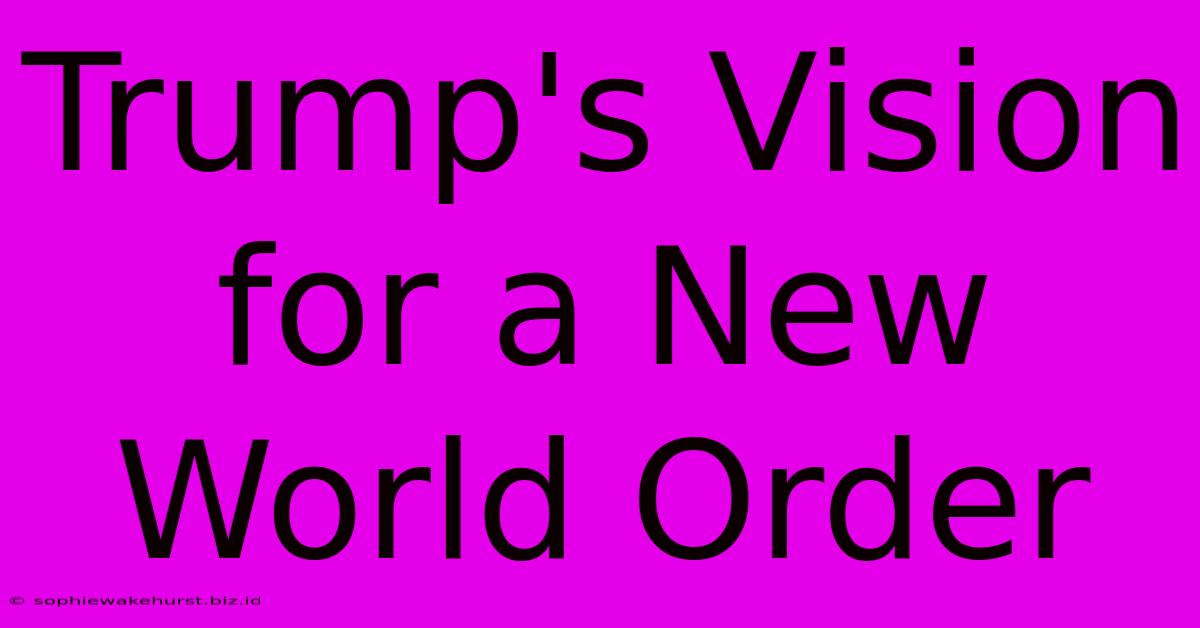 Trump's Vision For A New World Order