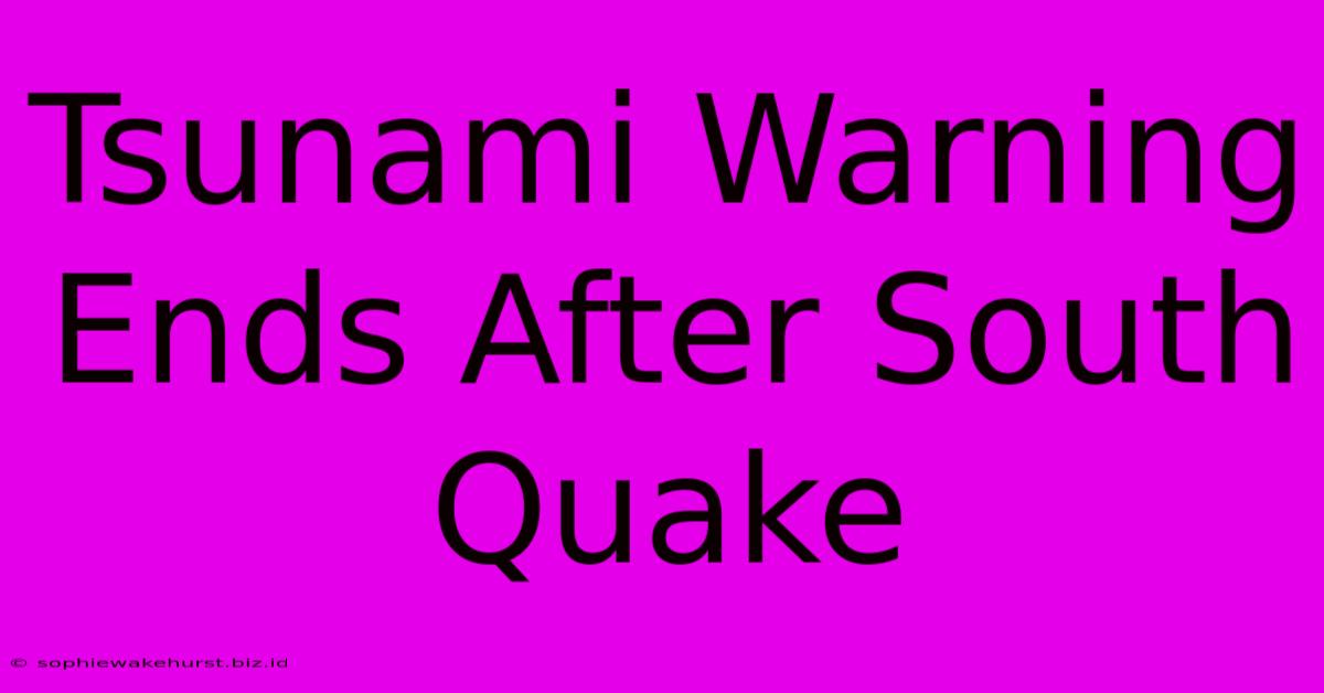 Tsunami Warning Ends After South Quake