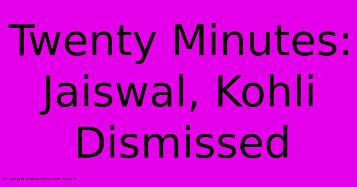 Twenty Minutes: Jaiswal, Kohli Dismissed