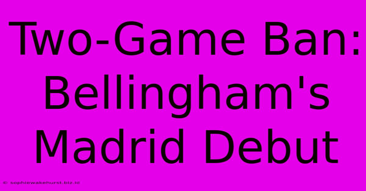 Two-Game Ban: Bellingham's Madrid Debut