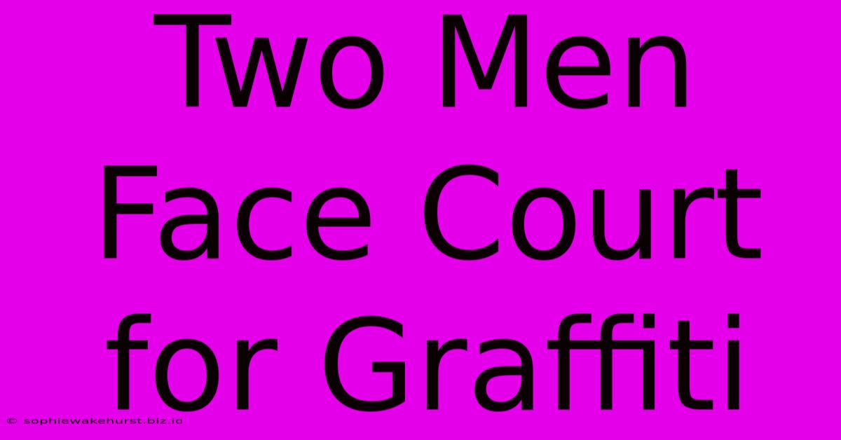 Two Men Face Court For Graffiti