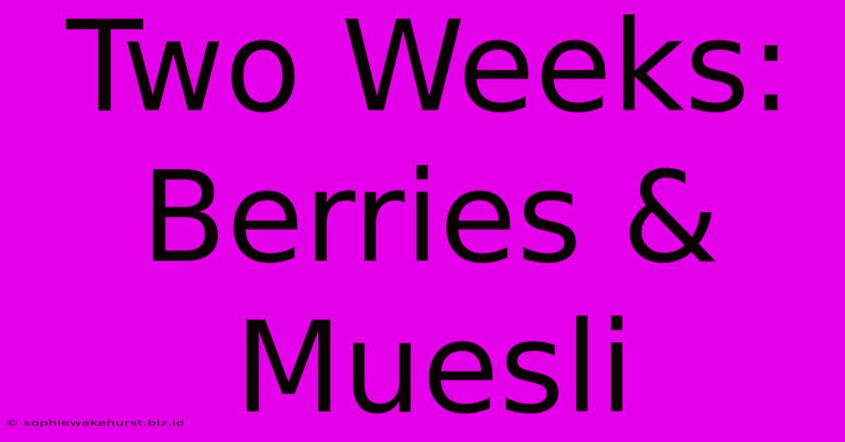 Two Weeks: Berries & Muesli