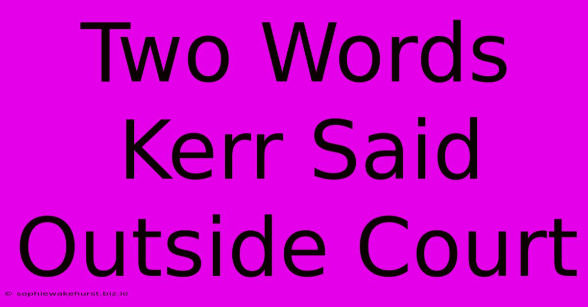 Two Words Kerr Said Outside Court