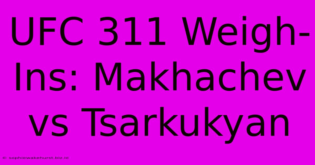 UFC 311 Weigh-Ins: Makhachev Vs Tsarkukyan