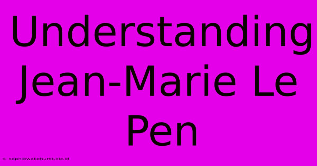 Understanding Jean-Marie Le Pen