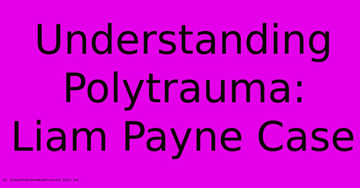 Understanding Polytrauma: Liam Payne Case