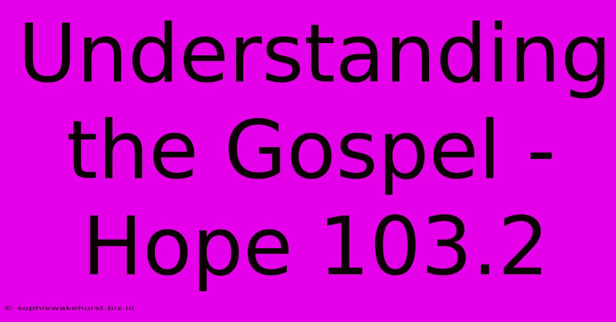 Understanding The Gospel - Hope 103.2