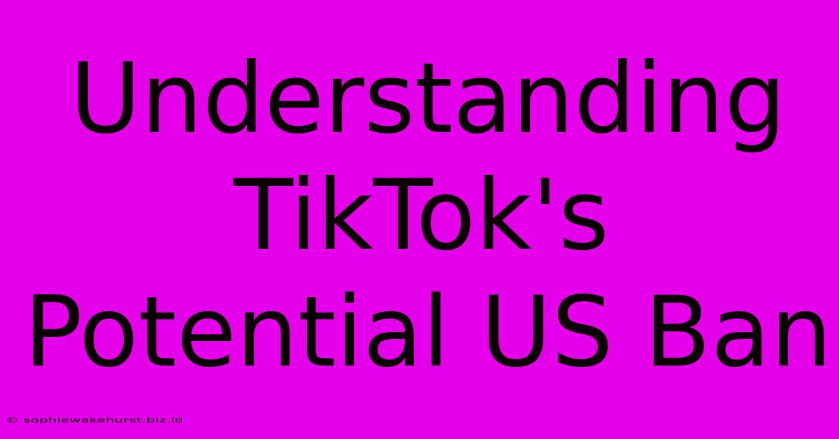 Understanding TikTok's Potential US Ban