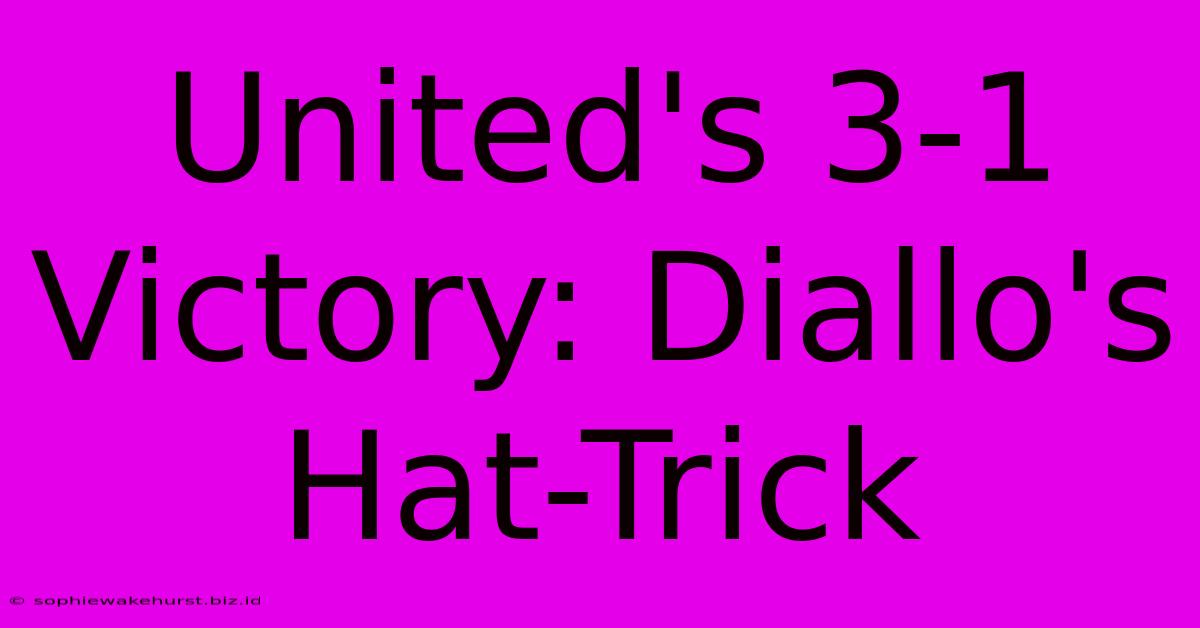 United's 3-1 Victory: Diallo's Hat-Trick