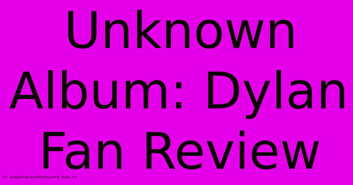 Unknown Album: Dylan Fan Review