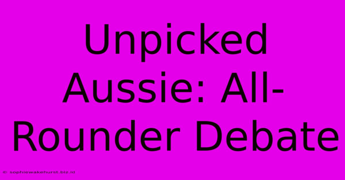 Unpicked Aussie: All-Rounder Debate