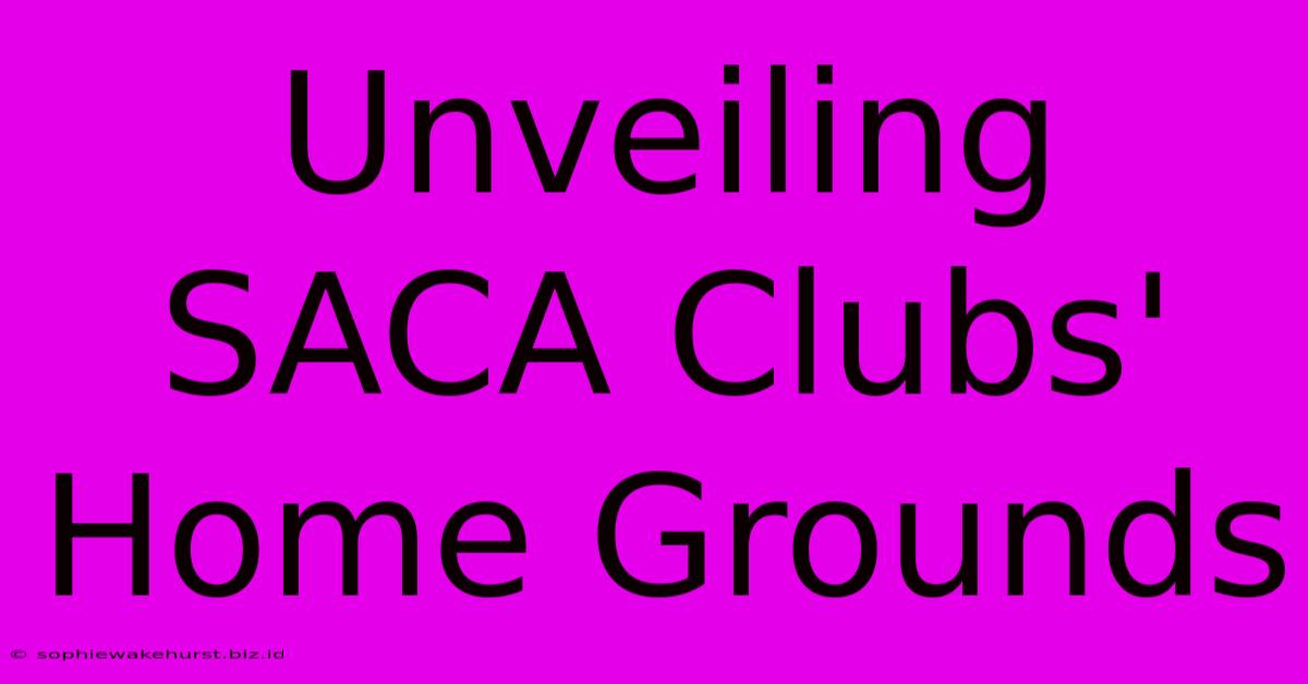 Unveiling SACA Clubs' Home Grounds