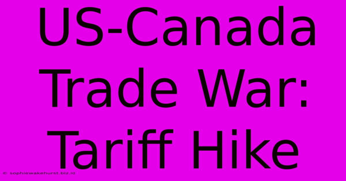 US-Canada Trade War: Tariff Hike