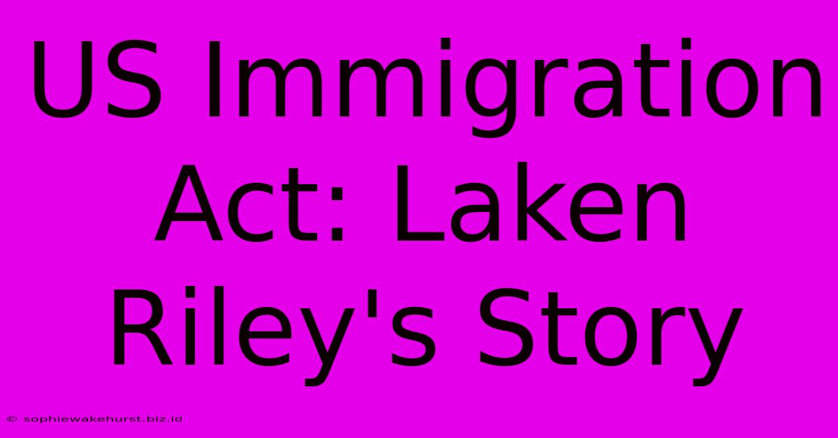 US Immigration Act: Laken Riley's Story