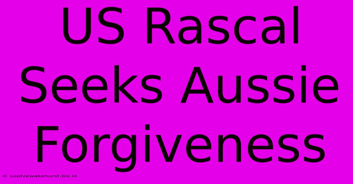 US Rascal Seeks Aussie Forgiveness