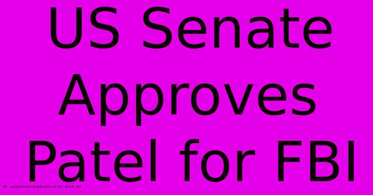 US Senate Approves Patel For FBI