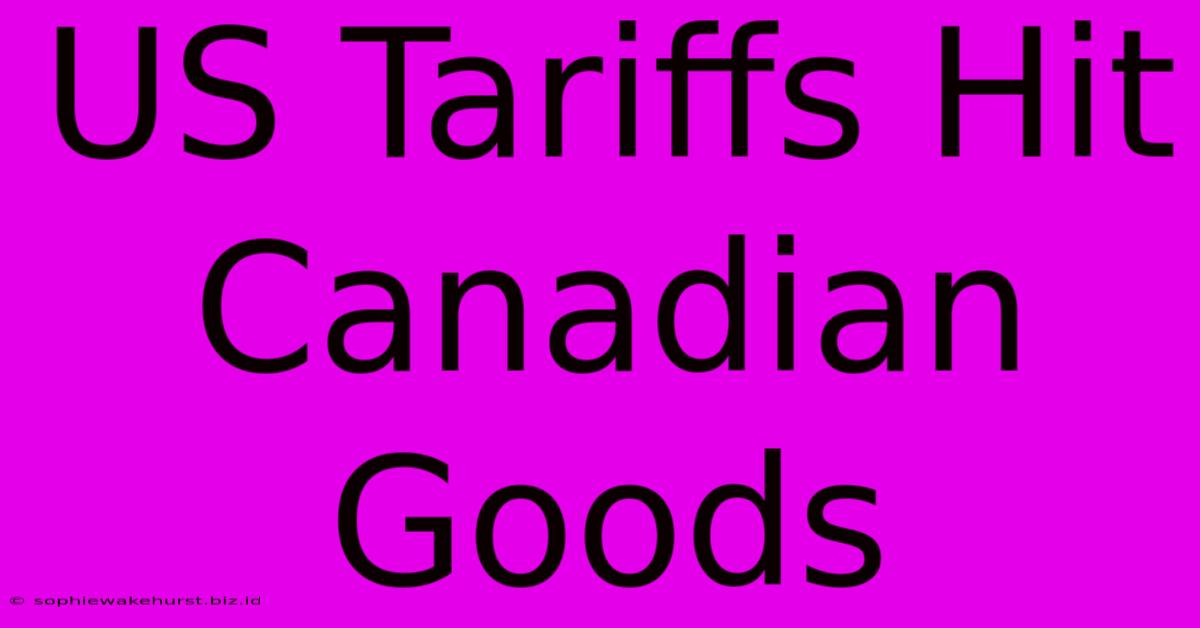 US Tariffs Hit Canadian Goods