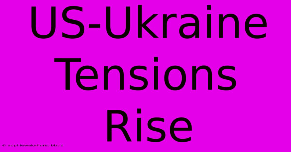 US-Ukraine Tensions Rise