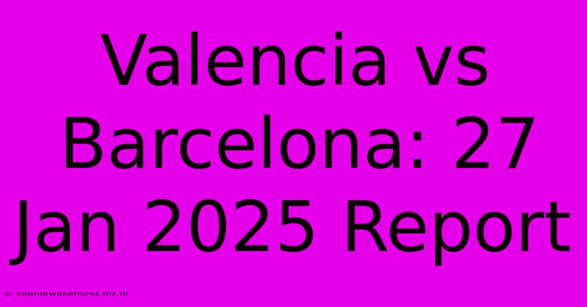 Valencia Vs Barcelona: 27 Jan 2025 Report