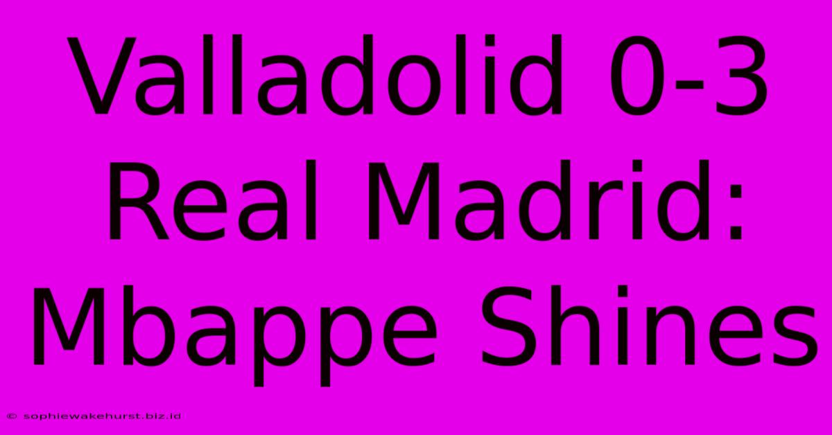 Valladolid 0-3 Real Madrid: Mbappe Shines