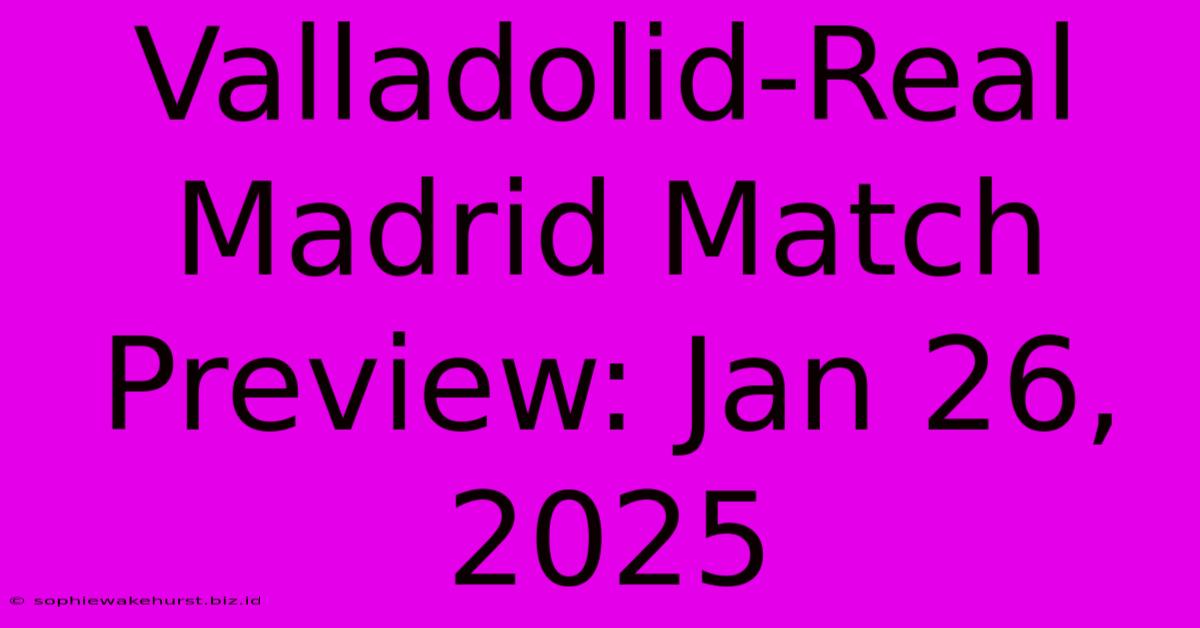 Valladolid-Real Madrid Match Preview: Jan 26, 2025