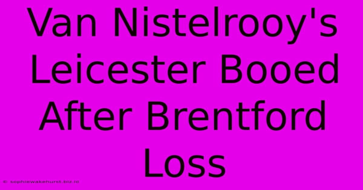 Van Nistelrooy's Leicester Booed After Brentford Loss