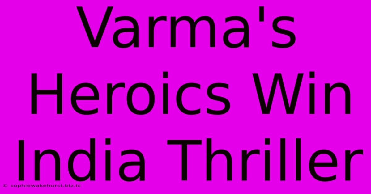 Varma's Heroics Win India Thriller