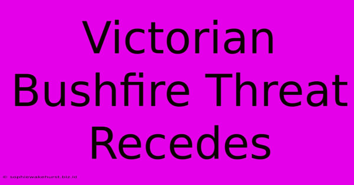 Victorian Bushfire Threat Recedes