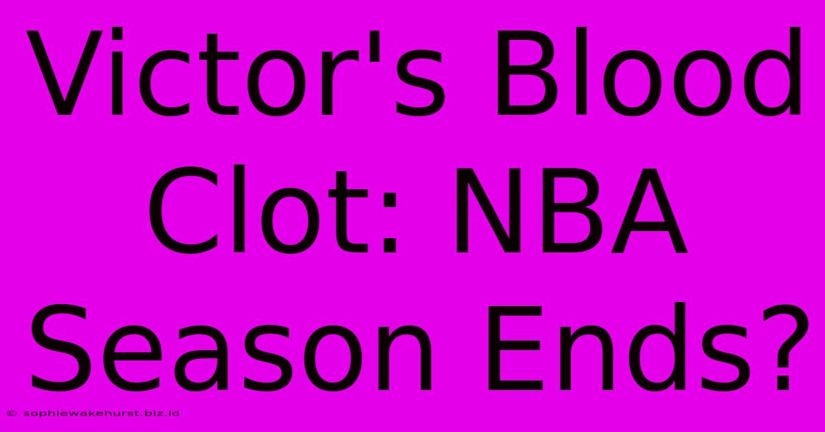 Victor's Blood Clot: NBA Season Ends?