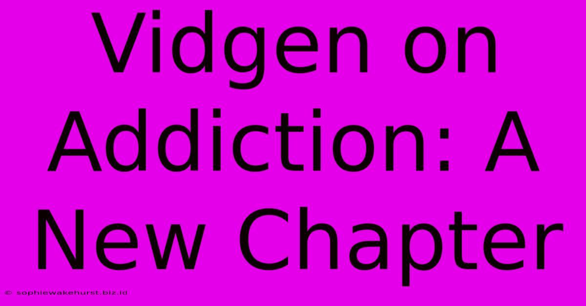 Vidgen On Addiction: A New Chapter