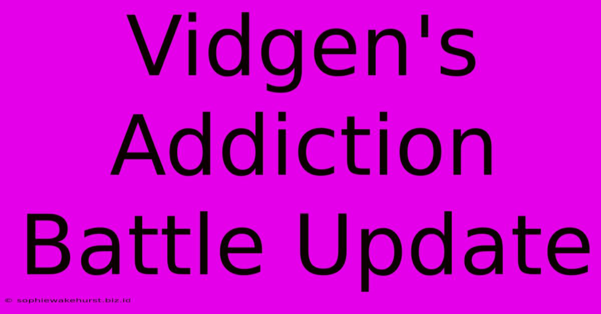 Vidgen's Addiction Battle Update