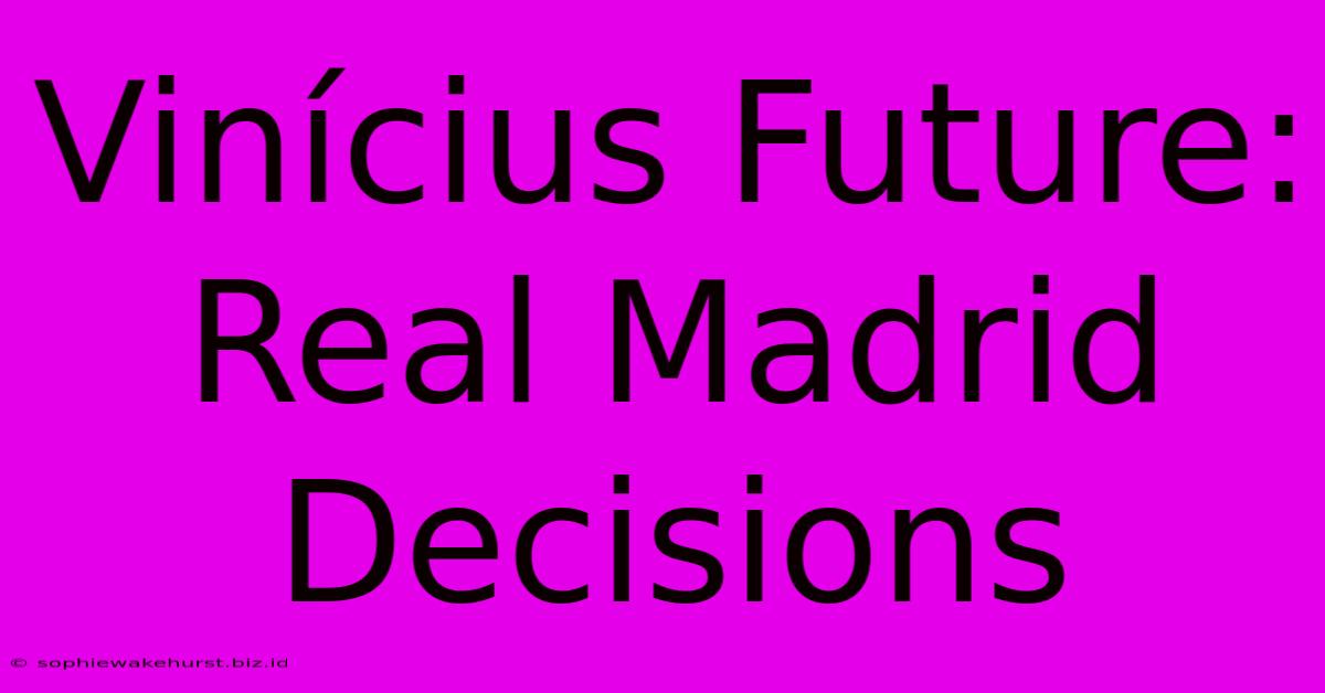 Vinícius Future: Real Madrid Decisions