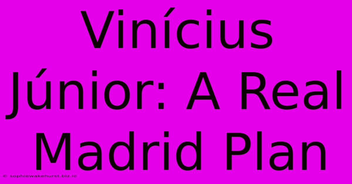 Vinícius Júnior: A Real Madrid Plan