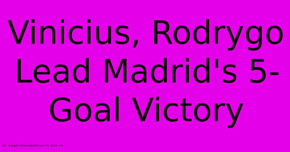 Vinicius, Rodrygo Lead Madrid's 5-Goal Victory