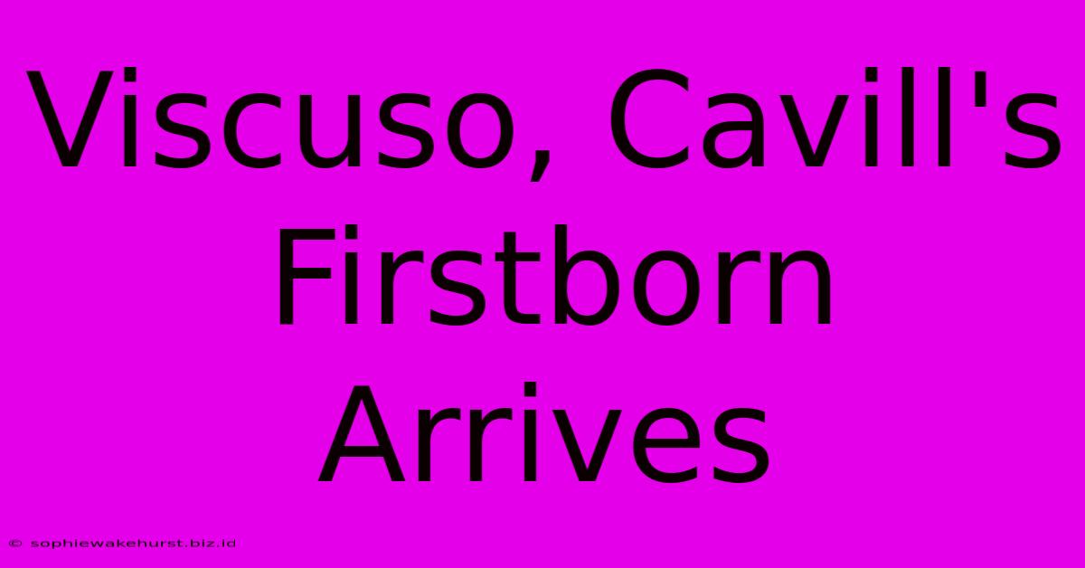 Viscuso, Cavill's Firstborn Arrives