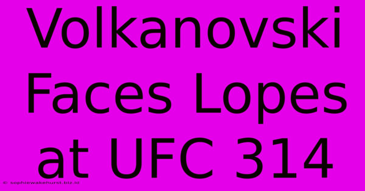 Volkanovski Faces Lopes At UFC 314