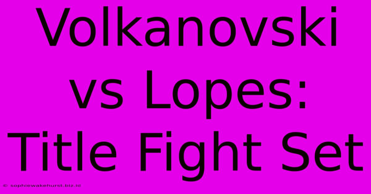 Volkanovski Vs Lopes: Title Fight Set