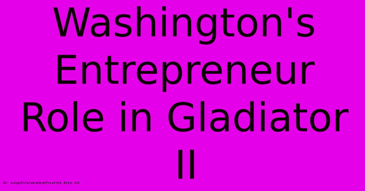 Washington's Entrepreneur Role In Gladiator II