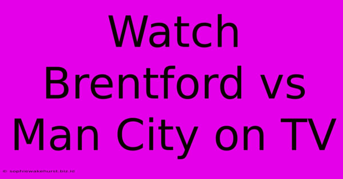 Watch Brentford Vs Man City On TV