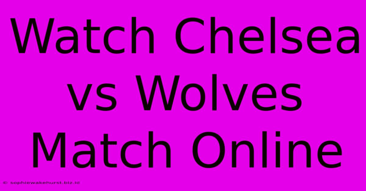 Watch Chelsea Vs Wolves Match Online